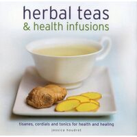 Herbal Teas Health Infusions Tisanes Cordials And Tonics For Health And Healing
